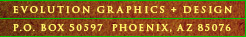 Evolution Graphics + Design  P.O. Box 50597  Phoenix, AZ 85076